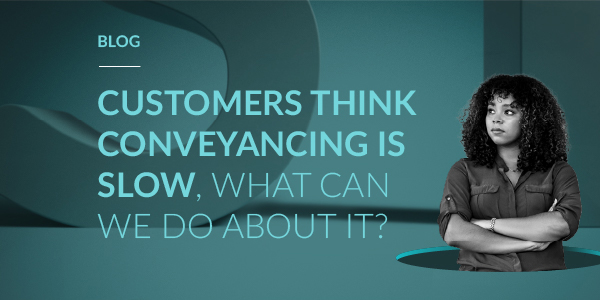 Customers think conveyancing is slow, what can we do about it?